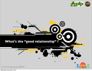 (C) 2010 Kazumasa EBATA
What’s the “good relationship” ?
Wednesday, November 3, 2010
 