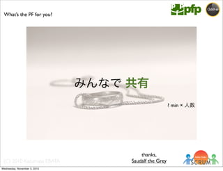 (C) 2010 Kazumasa EBATA
What’s the PF for you?
? min × 人数
みんなで 共有
thanks,
Saudalf the Grey
Wednesday, November 3, 2010
 