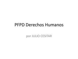 PFPD Derechos Humanos por JULIO CESITAR 