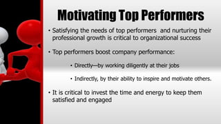 Motivating Top Performers
• Satisfying the needs of top performers and nurturing their
professional growth is critical to ...
