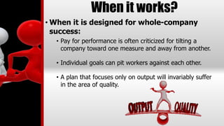 When it works?
• When it is designed for whole-company
success:
• Pay for performance is often criticized for tilting a
co...