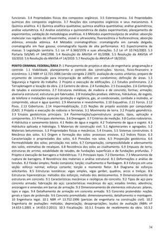 34
funcionais. 3.4 Propriedades físicas dos compostos orgânicos. 3.5 Estereoquímica. 3.6 Propriedades
químicas dos compostos orgânicos. 3.7 Reações dos compostos orgânicos e seus mecanismos. 4
Química analítica. 4.1 Química analítica qualitativa; química analítica quantitativa; análise gravimétrica;
análise volumétrica. 4.2 Análise estatística e quimiométrica de dados experimentais; planejamento de
experimentos; validação de metodologias analíticas. 4.3 Métodos espectroscópicos de análise: absorção
molecular nas regiões do infravermelho, visível e ultravioleta; fluorescência e fosforescência; absorção
atômica; emissão atômica. 4.4 Métodos cromatográficos: cromatografia em camada delgada;
cromatografia em fase gasosa; cromatografia líquida de alta performance. 4.5 Espectrometria de
massas. 5 Legislação sanitária. 5.1 Lei nº 6.360/1976 e suas alterações. 5.2 Lei nº 10.742/2003. 5.3
Portaria SVS/MS nº 344/1998. 5.4 Resolução da ANVISA nº 81/2008. 5.5 Resolução da ANVISA nº
10/2010. 5.6 Resolução da ANVISA nº 14/2010. 5.7 Resolução da ANVISA nº 18/2010 .
PERITO CRIMINAL FEDERAL/ÁREA 7: 1 Planejamento de projetos e obras de engenharia: programação e
controle. 1.1 Viabilidade, planejamento e controle das construções: técnico, físico-financeiro e
econômico. 1.2 NBR nº 12.721:2006 (versão corrigida 2:2007): avaliação de custos unitários; preparo de
orçamento de construção para incorporação de edifício em condomínio; definição de áreas. 1.3
Segurança e higiene do trabalho. 2 Projeto e execução de edificações. 2.1 Estudos preliminares. 2.2
Terraplenagem e locação da obra. 2.3 Canteiro de obras. 2.4 Fundações. 2.5 Escavações. 2.6 Contenção
de taludes e escoramentos. 2.7 Estruturas metálicas, de madeira e de concreto; formas; armação;
alvenaria estrutural; estruturas pré-fabricadas. 2.8 Instalações prediais: elétricas, hidráulicas, de esgoto,
de telefone e instalações especiais (proteção e vigilância, gás, ar-condicionado, combate a incêndio, ar
comprimido, vácuo e água quente). 2.9 Alvenarias e revestimentos. 2.10 Esquadrias. 2.11 Forros. 2.12
Pisos. 2.13 Coberturas. 2.14 Impermeabilização. 2.15 Noções de projeto assistido por computador
(CAD). 3 Projeto e execução de rodovias e ferrovias. 3.1 Movimento de terra. 3.2 Projeto geométrico.
3.3 Ensaios geotécnicos principais. 3.4 Pavimentação/superestrutura: projeto, tipos, aplicação e
componentes. 3.5 Principais elementos. 3.6 Drenagem. 3.7 Critérios de medição. 3.8 Custos rodoviários.
4 Hidráulica e saneamento básico. 4.1 Redes de água e esgoto. 4.2 Tratamento de água e esgoto. 4.3
Hidráulica aplicada e hidrologia. 5 Materiais de construção civil. 5.1 Aglomerantes e agregados. 5.2
Materiais betuminosos. 5.3 Propriedades físicas e mecânicas. 5.4 Ensaios. 5.5 Sistemas construtivos. 6
Mecânica dos solos. 6.1 Origem e formação dos solos: processos erosivos. 6.2 Índices físicos. 6.3
Caracterização e propriedades dos solos. 6.4 Pressões nos solos. 6.5 Prospecção geotécnica. 6.6
Permeabilidade dos solos; percolação nos solos. 6.7 Compactação, compressibilidade e adensamento
dos solos; estimativa de recalques. 6.8 Resistência dos solos ao cisalhamento. 6.9 Empuxos de terra;
estruturas de arrimo; estabilidade de taludes, de fundações superficiais e de fundações profundas. 7
Projeto e execução de barragens e hidrelétricas. 7.1 Principais tipos. 7.2 Elementos. 7.3 Mecanismos de
ruptura de barragens. 8 Resistência dos materiais e análise estrutural. 8.1 Deformações e análise de
tensões. 8.2 Flexão simples; flexão composta; torção; cisalhamento e flambagem. 8.3 Esforços em uma
seção: esforço normal; esforço cortante; torção e momento fletor. 8.4 Diagrama de esforços
solicitantes. 8.5 Estruturas isostáticas: vigas simples, vigas gerber, quadros, arcos e treliças. 8.6
Estruturas hiperestáticas: métodos dos esforços; método dos deslocamentos. 9 Dimensionamento de
estruturas em concreto. 9.1 Características mecânicas e reológicas do concreto. 9.2 Tipos de aço para
concreto armado; fabricação do aço; características mecânicas do aço; estados limites; aderência;
ancoragem e emendas em barras de armação. 9.3 Dimensionamento de elementos estruturais: pilares,
lajes e vigas. 9.4 Detalhamento de armação em concreto armado. 9.5 Concreto protendido: noções
gerais e tipos de protensão. 9.6 Concreto premoldado: dimensionamento, detalhamento e montagem.
10 Engenharia legal. 10.1 NBR nº 13.752:1996 (perícias de engenharia na construção civil). 10.2
Engenharia de avaliações: métodos; depreciação; desapropriações; laudos de avaliação (NBRs nº
14.653-1:2001 e 14.653-2:2011). 10.3 Fiscalização. 10.3.1 Ensaios de recebimento da obra. 10.3.2
 