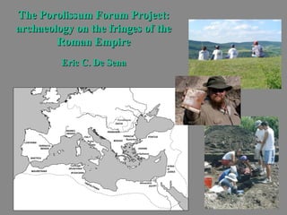 The Porolissum Forum Project:The Porolissum Forum Project:
archaeology on the fringes of thearchaeology on the fringes of the
Roman EmpireRoman Empire
Eric C. De SenaEric C. De Sena
 