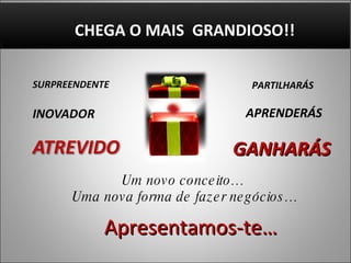 Apresentamos-te… Um novo conceito… Uma nova forma de fazer negócios… PARTILHARÁS APRENDERÁS GANHARÁS   CHEGA O MAIS  GRANDIOSO!! 