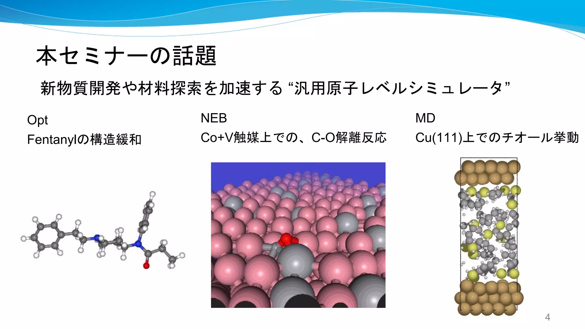 本セミナーの話題
新物質開発や材料探索を加速する “汎用原子レベルシミュレータ”
4
NEB
Co+V触媒上での、C-O解離反応
MD
Cu(111)上でのチオール挙動
Opt
Fentanylの構造緩和
 