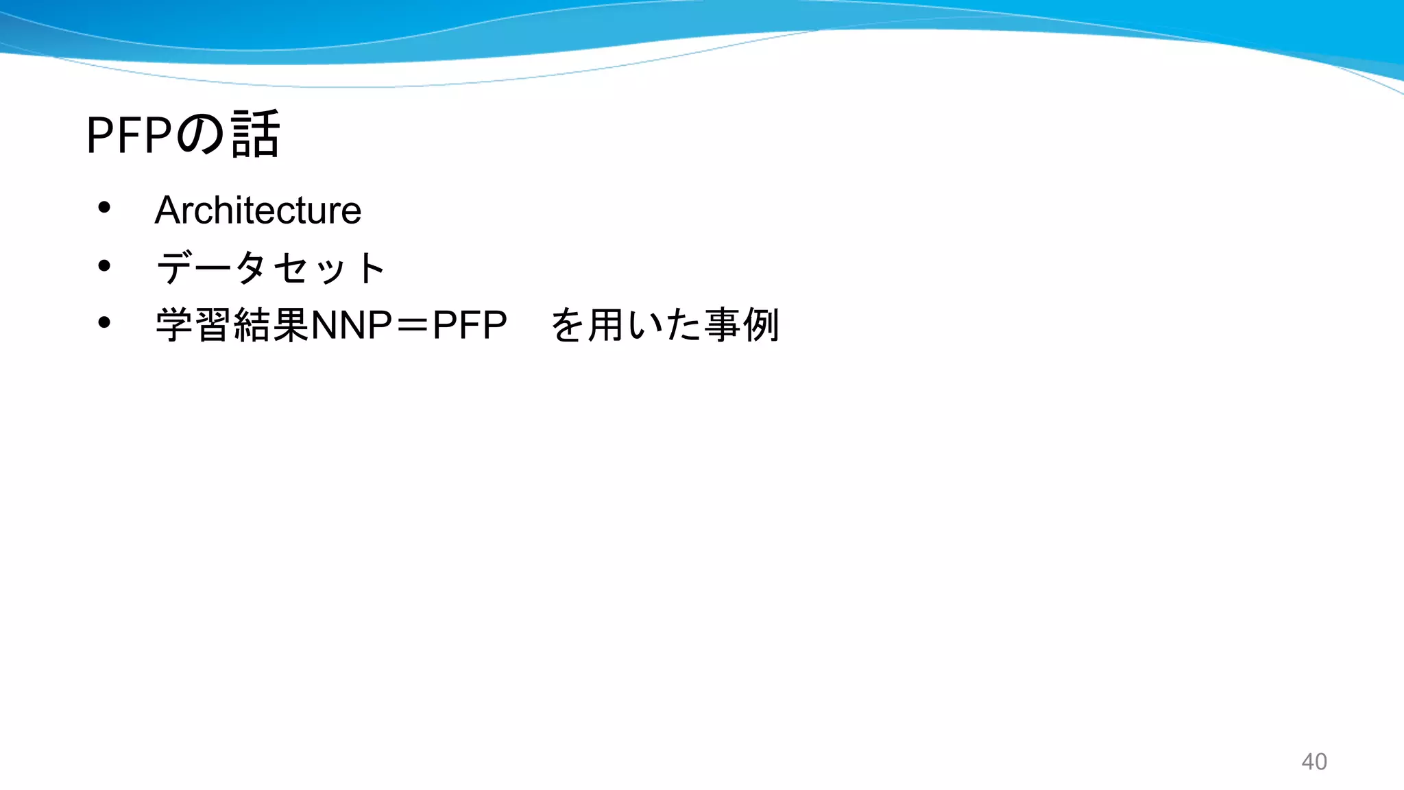 PFPの話
• Architecture
• データセット
• 学習結果NNP＝PFP を用いた事例
40
 