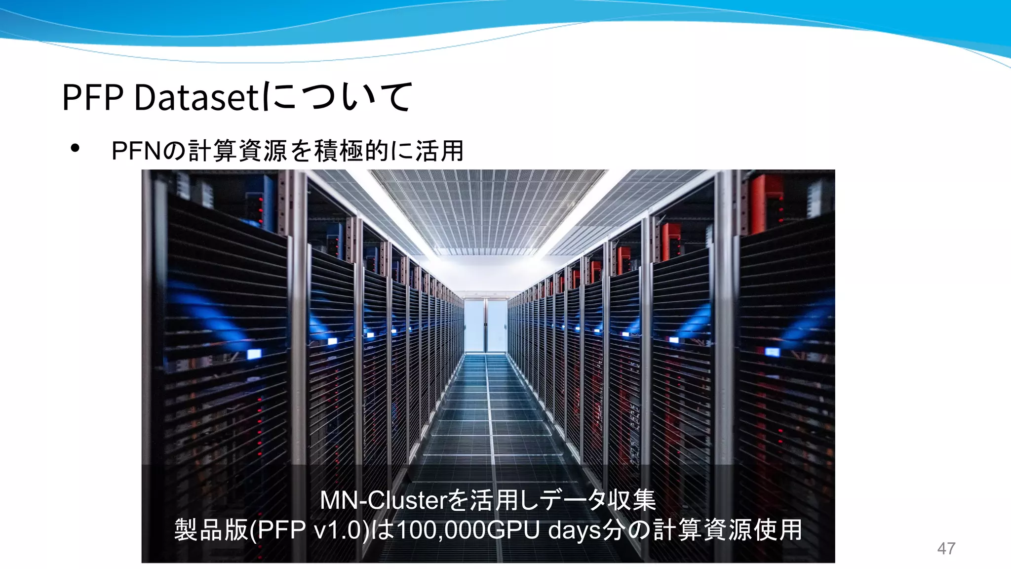 PFP Datasetについて
• PFNの計算資源を積極的に活用
47
MN-Clusterを活用しデータ収集
製品版(PFP v1.0)は100,000GPU days分の計算資源使用
 