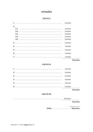 Prova 61/1.ª Ch. • Página 16/ 16
COTAÇÕES
GRUPO I
1.	............................................................................................................	 5 pontos
2.	
2.1.	 ...................................................................................................	 3 pontos
2.2.	 ...................................................................................................	 3 pontos
2.3.	 ...................................................................................................	 3 pontos
2.4.	 ...................................................................................................	 3 pontos
2.5.	 ...................................................................................................	 3 pontos
3.	............................................................................................................	 5 pontos
4.	............................................................................................................	 7 pontos
5.	............................................................................................................	 4 pontos
6.	............................................................................................................	 7 pontos
7.	............................................................................................................	 7 pontos
50 pontos
GRUPO II
1.	............................................................................................................	 3 pontos
2.	............................................................................................................	 4 pontos
3.	............................................................................................................	 4 pontos
4.	............................................................................................................	 3 pontos
5.	............................................................................................................	 3 pontos
6.	............................................................................................................	 3 pontos
20 pontos
GRUPO III
................................................................................................................	 30 pontos
30 pontos
	TOTAL..........................................  100 pontos
 