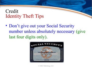 Credit
Identity Theft Tips
• Don’t give out your Social Security
number unless absolutely necessary (give
last four digits only).
© EMC Publishing, LLC
 