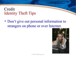 Credit
Identity Theft Tips
• Don’t give out personal information to
strangers on phone or over Internet.
© EMC Publishing, LLC
 