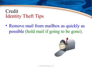 Credit
Identity Theft Tips
• Remove mail from mailbox as quickly as
possible (hold mail if going to be gone).
© EMC Publishing, LLC
 