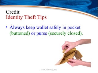 Credit
Identity Theft Tips
• Always keep wallet safely in pocket
(buttoned) or purse (securely closed).
© EMC Publishing, LLC
 