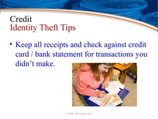 Credit
Identity Theft Tips
• Keep all receipts and check against credit
card / bank statement for transactions you
didn’t make.
© EMC Publishing, LLC
 