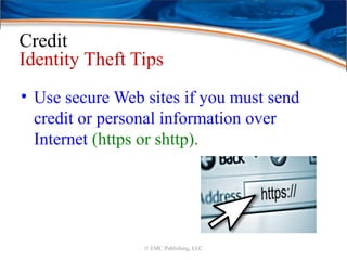 Credit
Identity Theft Tips
• Use secure Web sites if you must send
credit or personal information over
Internet (https or shttp).
© EMC Publishing, LLC
 