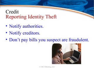 Credit
Reporting Identity Theft
• Notify authorities.
• Notify creditors.
• Don’t pay bills you suspect are fraudulent.
© EMC Publishing, LLC
 