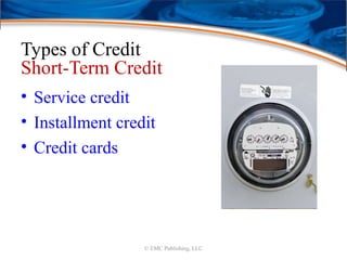 Types of Credit
Short-Term Credit
• Service credit
• Installment credit
• Credit cards
© EMC Publishing, LLC
 