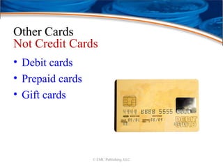 Other Cards
Not Credit Cards
• Debit cards
• Prepaid cards
• Gift cards
© EMC Publishing, LLC
 