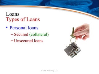 Loans
Types of Loans
• Personal loans
–Secured (collateral)
–Unsecured loans
© EMC Publishing, LLC
 