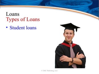 Loans
Types of Loans
• Student loans
© EMC Publishing, LLC
 