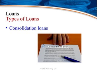 Loans
Types of Loans
• Consolidation loans
© EMC Publishing, LLC
 