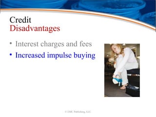 Credit
Disadvantages
• Interest charges and fees
• Increased impulse buying
© EMC Publishing, LLC
 