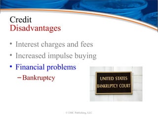 Credit
Disadvantages
• Interest charges and fees
• Increased impulse buying
• Financial problems
–Bankruptcy
© EMC Publishing, LLC
 