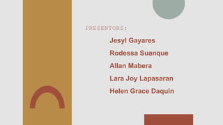 PRESENTORS:
Jesyl Gayares
Rodessa Suanque
Allan Mabera
Lara Joy Lapasaran
Helen Grace Daquin
 