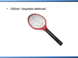 • Utilizar “raquetes elétricas” .
 