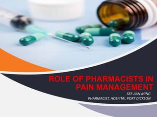 ROLE OF PHARMACISTS IN
PAIN MANAGEMENT
SEE JIAN MING
PHARMACIST, HOSPITAL PORT DICKSON
 