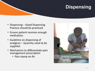 • Dispensing – Good Dispensing
Practice should be practiced
• Ensure patient receives enough
medication
• Guideline on dispensing of
analgesic – Quantity need to be
supplied.
• Mechanism to differentiate pain
management prescription
• Pain stamp on Rx
15
Dispensing
Bedside dispensing
 