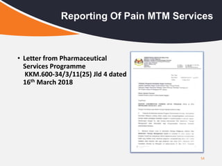 • Letter from Pharmaceutical
Services Programme
KKM.600-34/3/11(25) Jld 4 dated
16th March 2018
54
Reporting Of Pain MTM Services
 