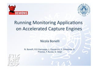 Running	
  Monitoring	
  Applica0ons	
  
on	
  Accelerated	
  Capture	
  Engines	
  
Nicola	
  Bonelli	
  
N.	
  Bonelli,	
  R.G	
  Garroppo,	
  L.	
  Gazzarrini,	
  S.	
  Giordano,	
  G.	
  
Procissi,	
  F.	
  Russo,	
  G.	
  Volpi	
  
 
