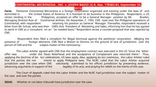CONTINENTAL MICRONESIA , INC. v. JOSEPH BASSO (G.R. Nos. 178382-83, September 23,
2015)
Facts: Petitioner Continental Micronesia is a foreign corporation organized and existing under the laws of and
domiciled in the United States of America. It is licensed to do business in the Philippines. Respondent, a US
citizen residing in the Philippines, accepted an offer to be a General Manager position by Mr. Braden,
Managing Director-Asia of Continental Airlines. On November 7, 1992, CMI took over the Philippine operations of
Continental, with respondent retaining his position as General Manager. Thereafter, respondent received a
letter from Mr. Schulz, who was then CMI’s Vice President of Marketing and Sales, informing him that he has agreed
to work in CMI as a consultant on an “as needed basis.” Respondent wrote a counter-proposal that was rejected by
CMI.
Respondent then filed a complaint for illegal dismissal against the petitioner corporation. Alleging the
presence of foreign elements, CMI filed a Motion to Dismiss on the ground of lack of jurisdiction over the
person of CMI and the subject matter of the controversy.
The Labor Arbiter agreed with CMI that the employment contract was executed in the US “since the letter-
offer was under the Texas letterhead and the acceptance of Complainant was returned there.” Thus,
applying the doctrine of lex loci celebrationis, US laws apply. Also, applying lex loci contractus, the Labor Arbiter ruled
that the parties did not intend to apply Philippine laws. The NLRC ruled that the Labor Arbiter acquired
jurisdiction over the case when CMI voluntarily submitted to his office’s jurisdiction by presenting evidence,
advancing arguments in support of the legality of its acts, and praying for reliefs on the merits of the case.
The Court of Appeals ruled that the Labor Arbiter and the NLRC had jurisdiction over the subject matter of
the case and over the parties.
ISSUE: Whether or not labor tribunals have jurisdiction over the case.
 