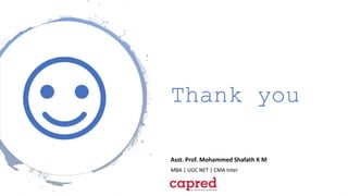 Thank you
Asst. Prof. Mohammed Shafath K M
MBA | UGC NET | CMA Inter
 