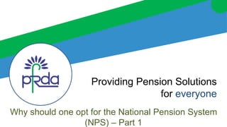 Providing Pension Solutions
for everyone
Why should one opt for the National Pension System
(NPS) – Part 1
 