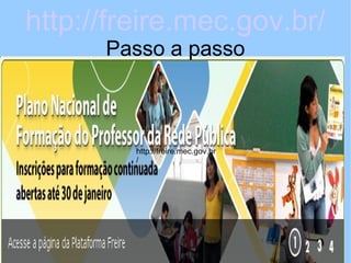 http://freire.mec.gov.br/
      Passo a passo



         http://freire.mec.gov.br
         /
 