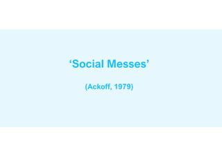 ‘Social Messes’
(Ackoff, 1979)
 