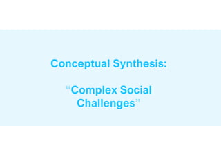 Conceptual Synthesis:
“Complex Social
Challenges”
 