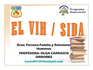 Área: Persona Familia y Relaciones
            Humanas
 PROFESORA: OLGA CARRASCO
           ORDOÑEZ
    karin0910@hotmail.com
 