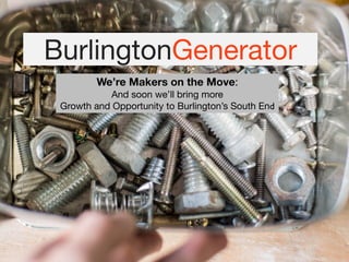 BurlingtonGenerator
We’re Makers on the Move: 

And soon we’ll bring more
Growth and Opportunity to Burlington’s South End
 