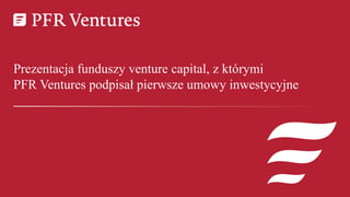 Prezentacja funduszy venture capital, z którymi
PFR Ventures podpisał pierwsze umowy inwestycyjne
 