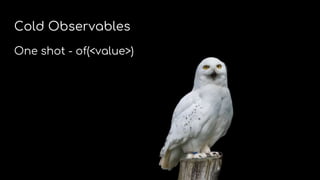 Cold Observables
One shot - of(<value>)
 