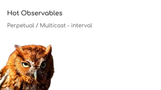 Hot Observables
Perpetual / Multicast - interval
 