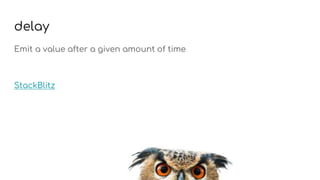 delay
Emit a value after a given amount of time
StackBlitz
 