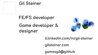 Gil Steiner
FE/FS developer
Game developer &
designer
il.linkedin.com/in/gil-steiner
gilsteiner.com
gamesgil@github
 