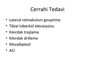 Cerrahi Tedavi 
• Lateral retinakulum gevşetme 
• Tibial tüberkül elevasyonu 
• Kıkırdak traşlama 
• Kıkırdak drilleme 
• Mozaikplasti 
• ACI 
 