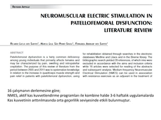 16 çalışmanın derlemesine göre; 
NMES, aktif kas kuvvetlendirme programları ile kombine halde 3-6 haftalık uygulamalarda 
Kas kuvvetinin arttırılmasında orta geçerlilik seviyesinde etkili bulunmuştur. 
 