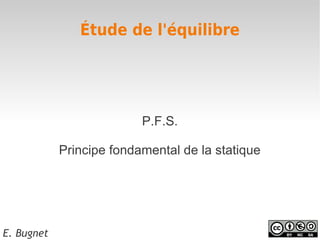 Étude de l'équilibre




                          P.F.S.

            Principe fondamental de la statique




E. Bugnet
 