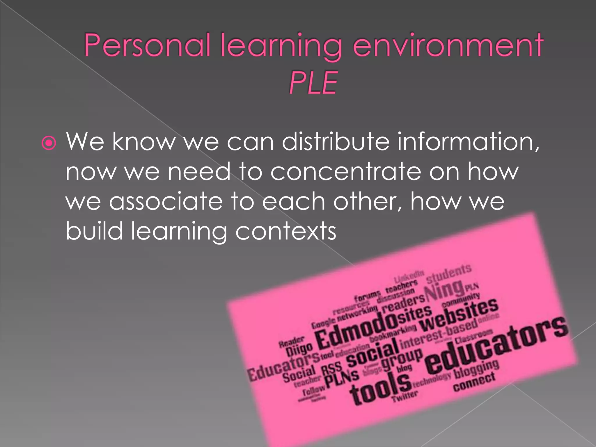  We know we can distribute information,
now we need to concentrate on how
we associate to each other, how we
build learning contexts
 