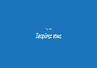 Tip #2 
Inspirez vous 
 
